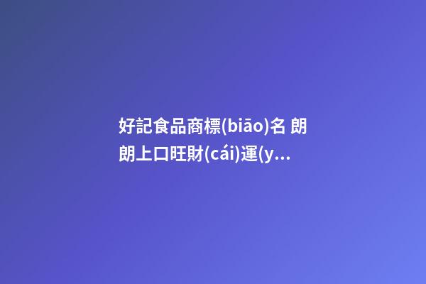好記食品商標(biāo)名 朗朗上口旺財(cái)運(yùn)名字,起名之家